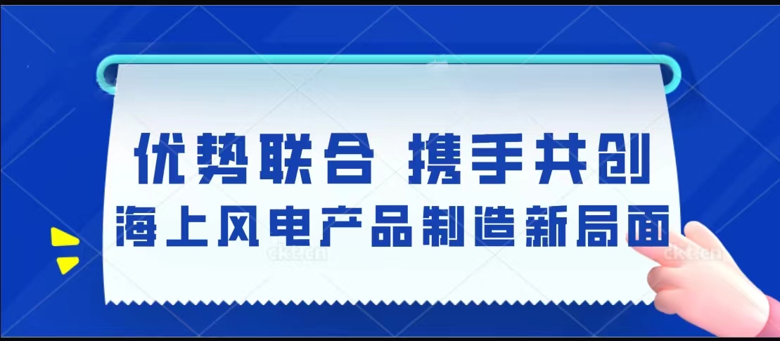 優勢聯合  攜手共創海上風電產品制造新局面