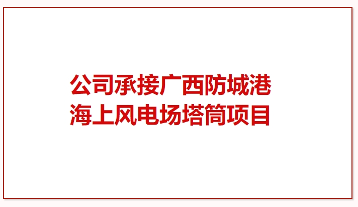 鼓干勁 再突破！公司承接廣西防城港海上風電場塔筒項目