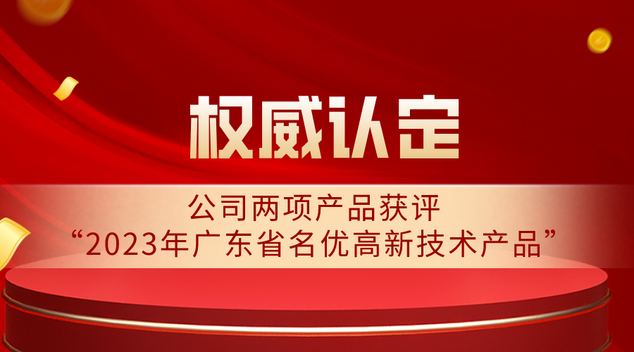 權威認定 | 公司兩項產品獲評“2023年廣東省名優(yōu)高新技術產品”